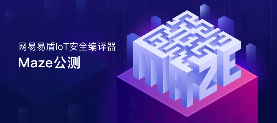 为物联网代码安全而生 网易易盾公测IoT安全编译器Maze-第1张图片-网盾网络安全培训