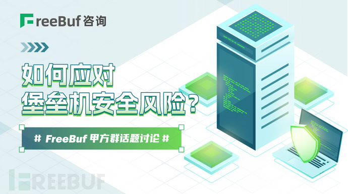 如何应对堡垒机安全风险?| FreeBuf甲方群话题讨论