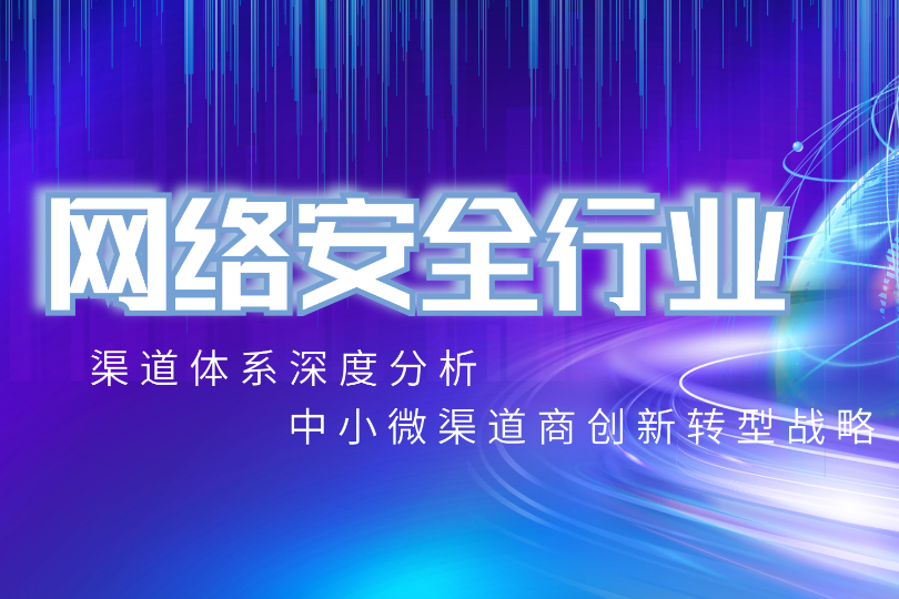 中国网络安全行业渠道体系深度分析与中小微渠道商创新转型战略报告