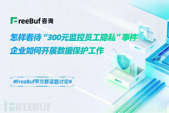 怎样看待“300元监控员工隐私”事件；企业如何开展数据保护工作 | FB甲方群话题讨论
